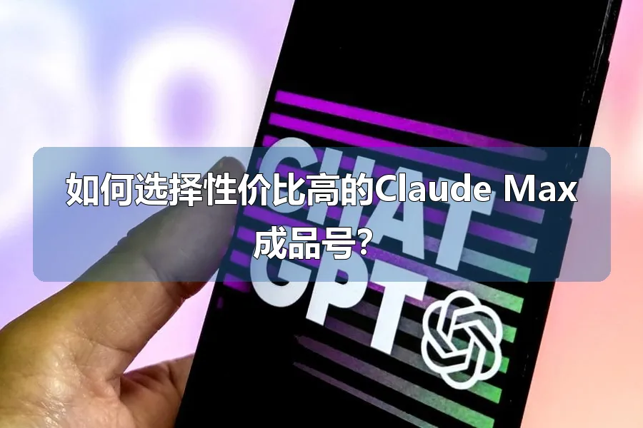 如何选择性价比高的Claude Max成品号?