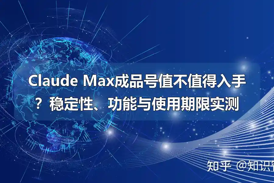 Claude Max成品号值不值得入手?稳定性、功能与使用期限实测
